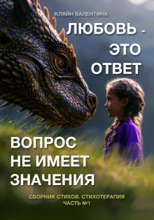 Любовь – это ответ. Вопрос не имеет значения. Сборник стихов. Стихотерапия. Часть 1