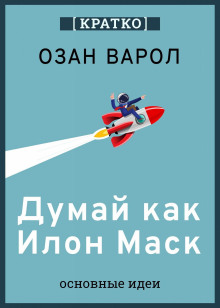 Думай как Илон Маск. И другие простые стратегии для гигантского скачка в работе и жизни. Озан Варол. Кратко