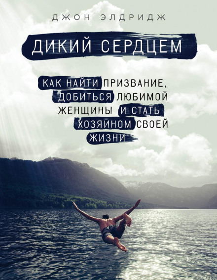 Дикий серцем. Як знайти покликання, здобути кохану жінку і стати господарем свого життя