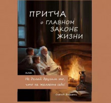 Притча о главном законе жизни, или Не делай другим то, что не желаешь себе!