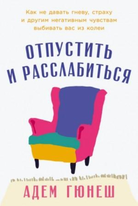 Відпустити і розслабитися: Як не дозволяти гніву, страху та іншим негативним почуттям вибивати вас із колії