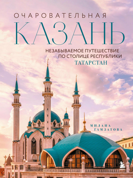 Очаровательная Казань. Незабываемое путешествие по столице Республики Татарстан