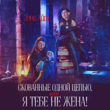 Скованные одной цепью, или Я тебе не жена!